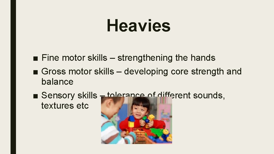 Heavies ■ Fine motor skills – strengthening the hands ■ Gross motor skills –