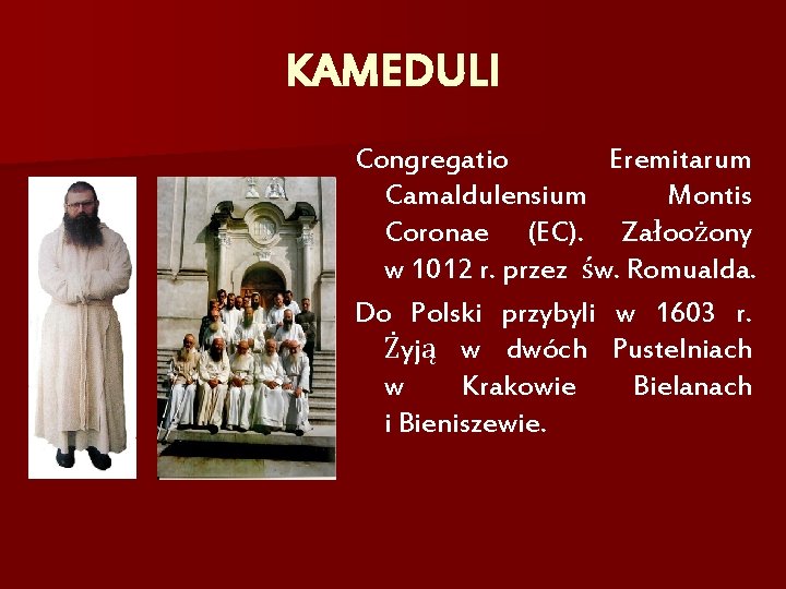 KAMEDULI Congregatio Eremitarum Camaldulensium Montis Coronae (EC). Załoożony w 1012 r. przez św. Romualda.