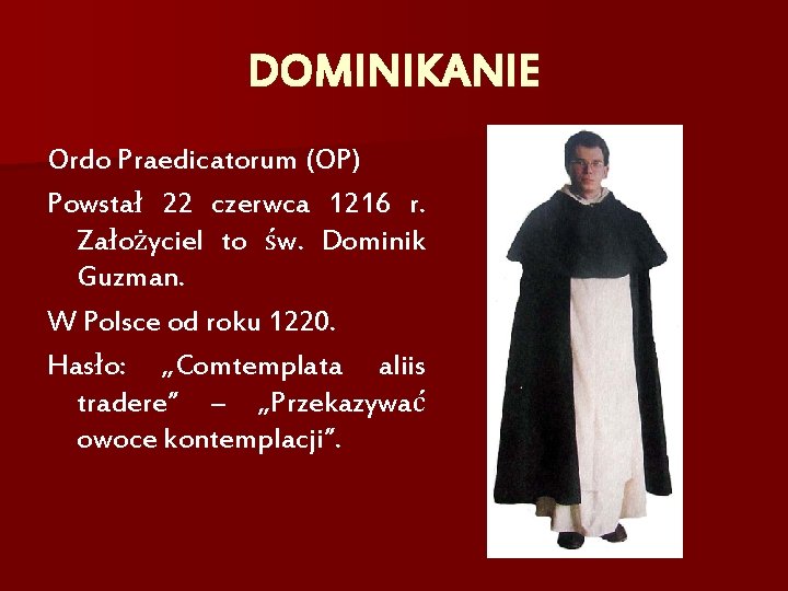 DOMINIKANIE Ordo Praedicatorum (OP) Powstał 22 czerwca 1216 r. Założyciel to św. Dominik Guzman.