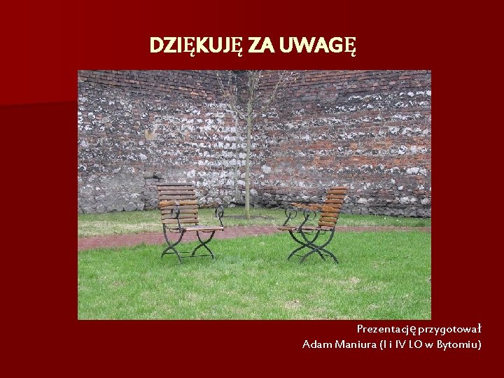 DZIĘKUJĘ ZA UWAGĘ Prezentację przygotował Adam Maniura (I i IV LO w Bytomiu) 