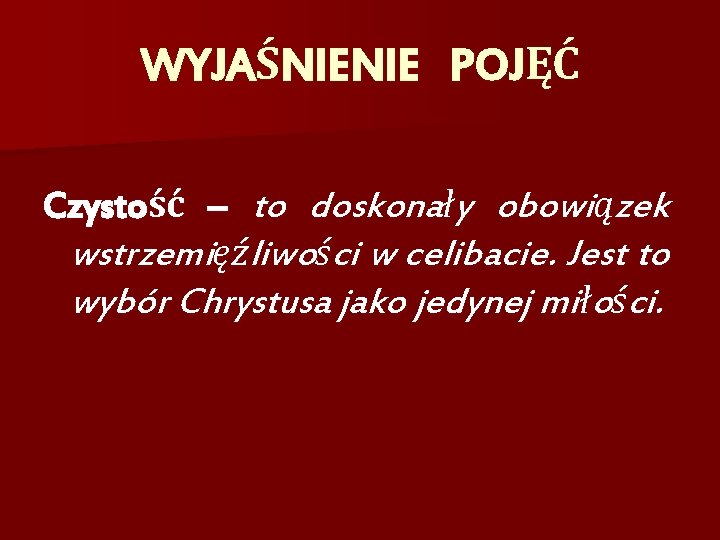 WYJAŚNIENIE POJĘĆ Czystość – to doskonały obowiązek wstrzemięźliwości w celibacie. Jest to wybór Chrystusa WYJAŚNIENIE POJĘĆ Czystość – to doskonały obowiązek wstrzemięźliwości w celibacie. Jest to wybór Chrystusa