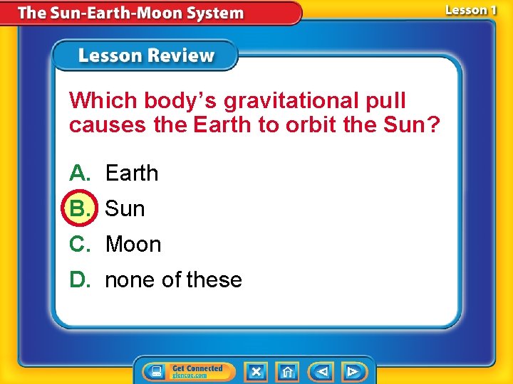 Which body’s gravitational pull causes the Earth to orbit the Sun? A. Earth B.
