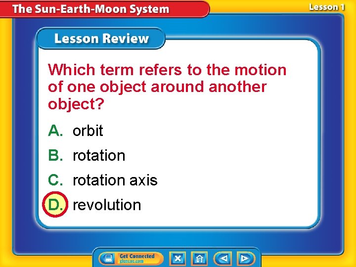 Which term refers to the motion of one object around another object? A. orbit