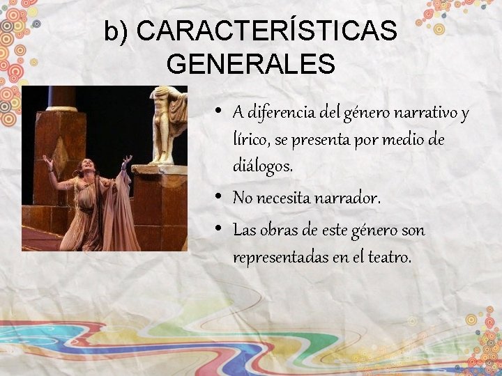 b) CARACTERÍSTICAS GENERALES • A diferencia del género narrativo y lírico, se presenta por