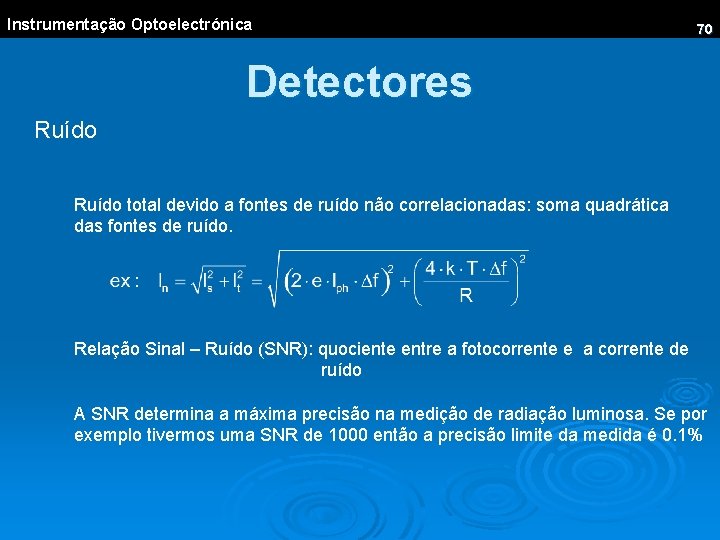 Instrumentação Optoelectrónica 70 Detectores Ruído total devido a fontes de ruído não correlacionadas: soma