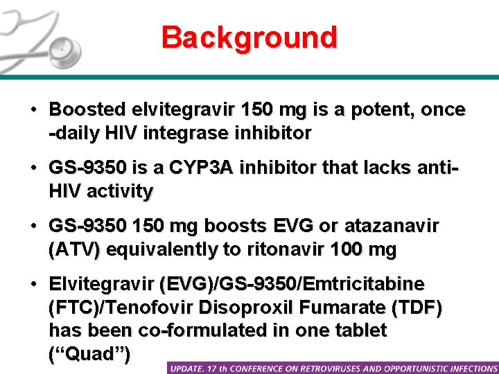 Background • Boosted elvitegravir 150 mg is a potent, once -daily HIV integrase inhibitor