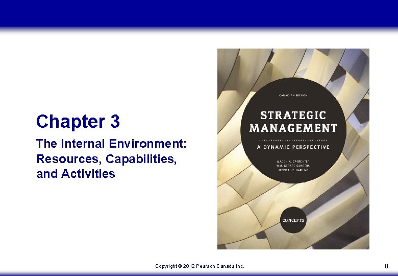 Chapter 3 The Internal Environment: Resources, Capabilities, and Activities Copyright © 2012 Pearson Canada