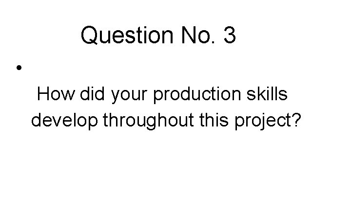 Question No. 3 • How did your production skills develop throughout this project? 