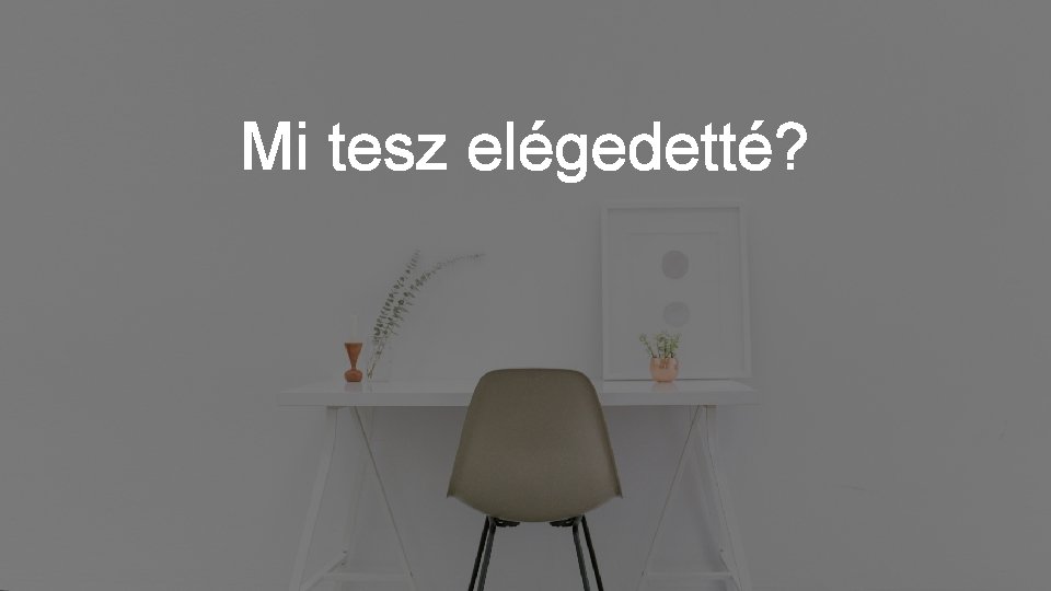 Mi tesz elégedetté? 