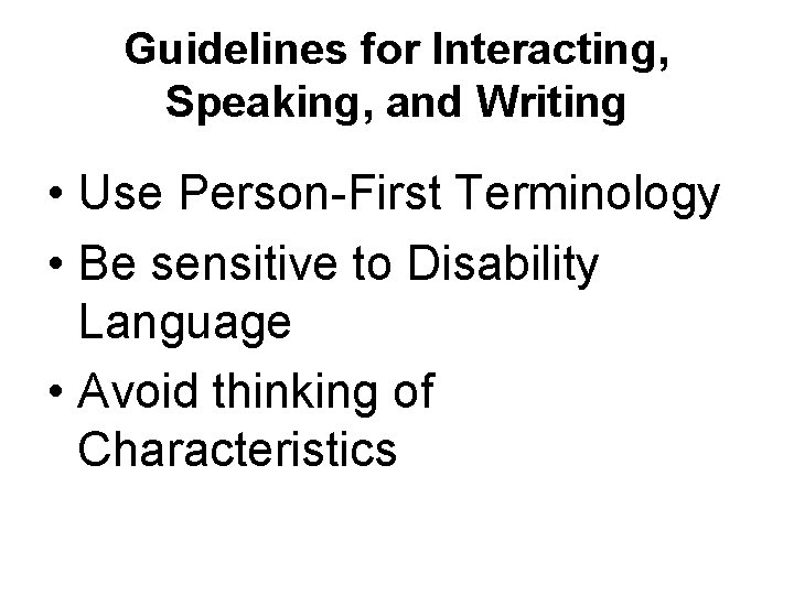 Guidelines for Interacting, Speaking, and Writing • Use Person-First Terminology • Be sensitive to