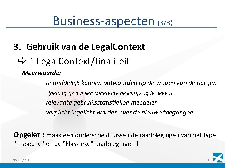 Business-aspecten (3/3) 3. Gebruik van de Legal. Context 1 Legal. Context/finaliteit Meerwaarde: - onmiddellijk