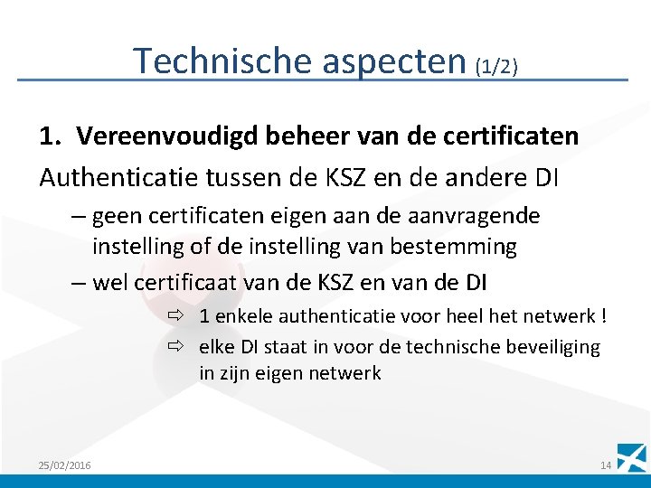 Technische aspecten (1/2) 1. Vereenvoudigd beheer van de certificaten Authenticatie tussen de KSZ en