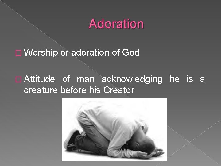 Adoration � Worship � Attitude or adoration of God of man acknowledging he is