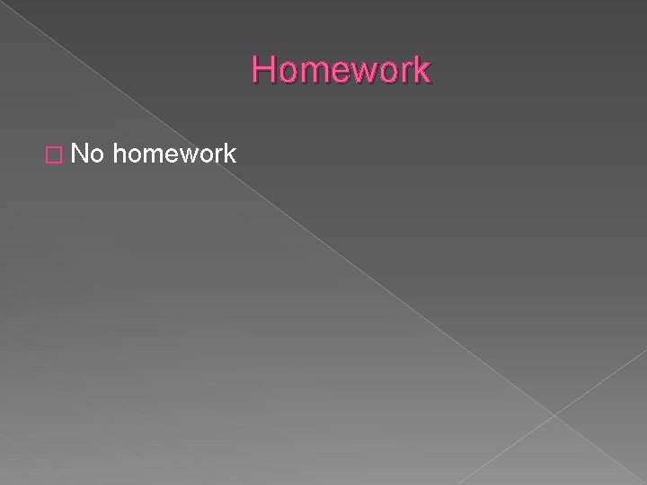 Homework � No homework 