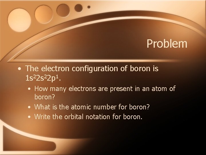 Problem • The electron configuration of boron is 1 s 22 p 1. •