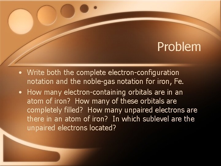 Problem • Write both the complete electron-configuration notation and the noble-gas notation for iron,