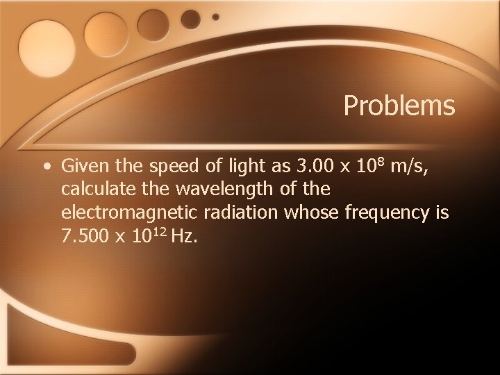 Problems • Given the speed of light as 3. 00 x 108 m/s, calculate