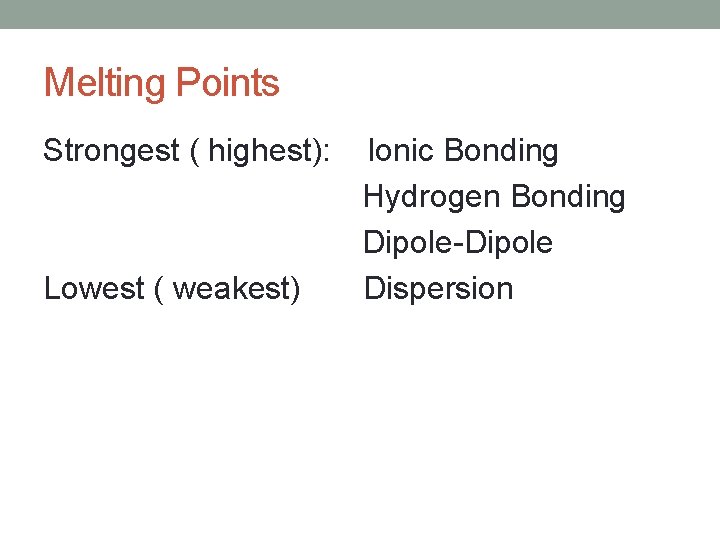 Melting Points Strongest ( highest): Lowest ( weakest) Ionic Bonding Hydrogen Bonding Dipole-Dipole Dispersion