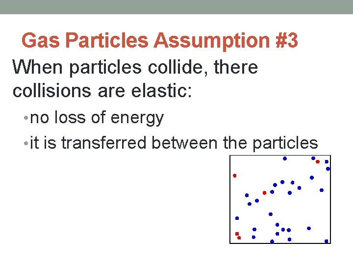 Gas Particles Assumption #3 When particles collide, there collisions are elastic: • no loss