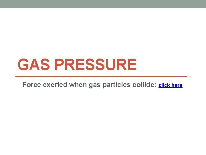 GAS PRESSURE Force exerted when gas particles collide: click here 