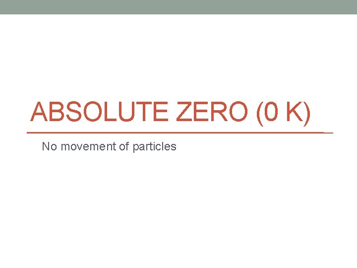 ABSOLUTE ZERO (0 K) No movement of particles 