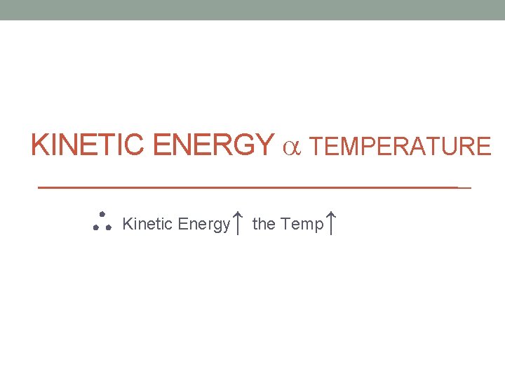 KINETIC ENERGY TEMPERATURE Kinetic Energy↑ the Temp↑ 