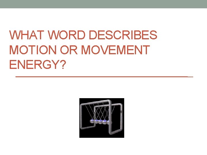 WHAT WORD DESCRIBES MOTION OR MOVEMENT ENERGY? 