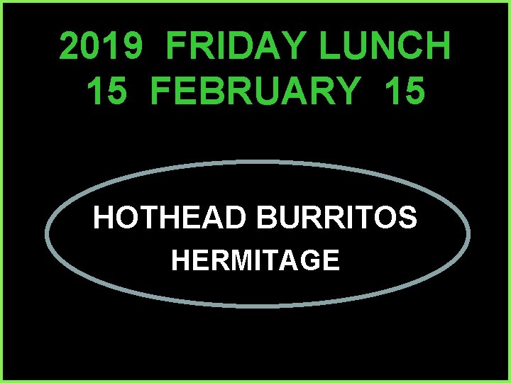 2019 FRIDAY LUNCH 15 FEBRUARY 15 HOTHEAD BURRITOS HERMITAGE 