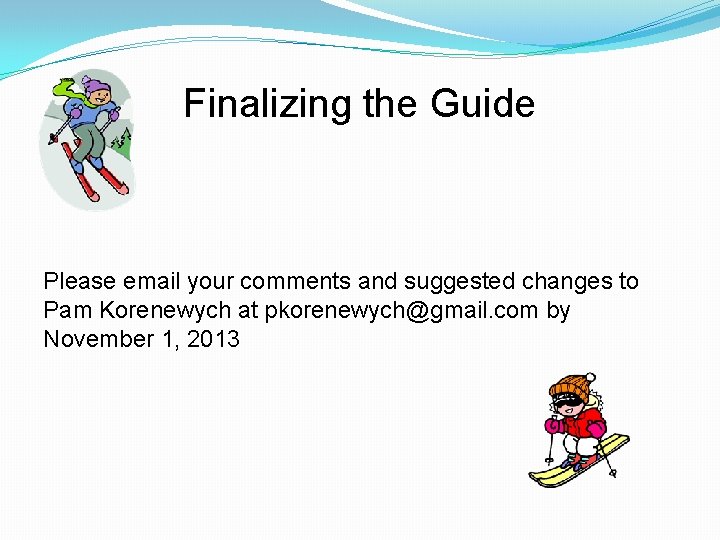 Finalizing the Guide Please email your comments and suggested changes to Pam Korenewych at