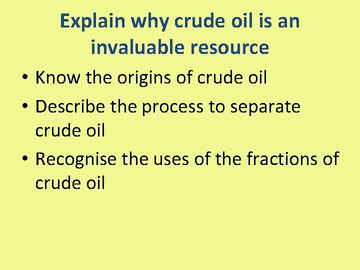 Explain why crude oil is an invaluable resource • Know the origins of crude