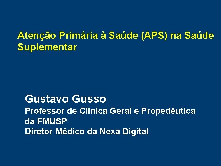 Atenção Primária à Saúde (APS) na Saúde Suplementar Gustavo Gusso Professor de Clinica Geral