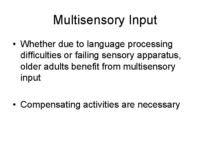 Multisensory Input • Whether due to language processing difficulties or failing sensory apparatus, older