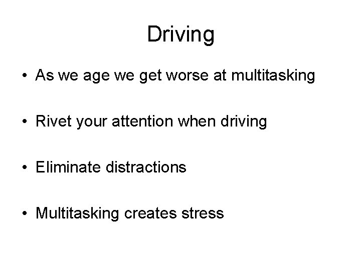 Driving • As we age we get worse at multitasking • Rivet your attention