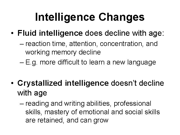 Intelligence Changes • Fluid intelligence does decline with age: – reaction time, attention, concentration,