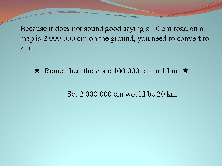Because it does not sound good saying a 10 cm road on a map