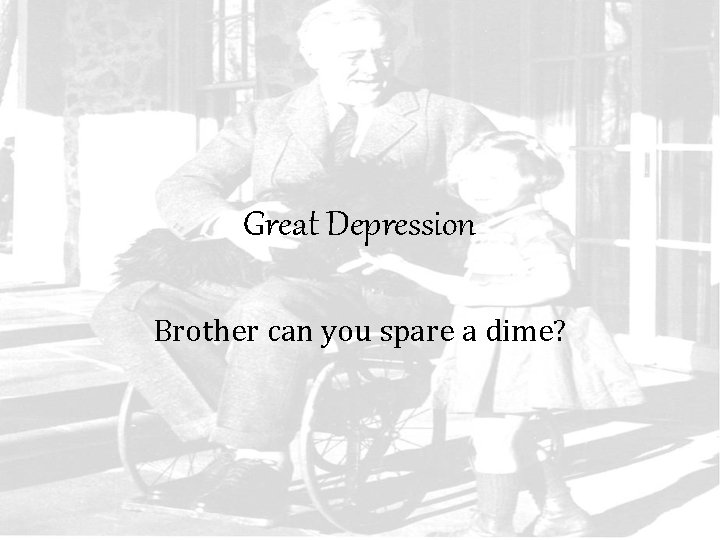 Great Depression Brother can you spare a dime? 