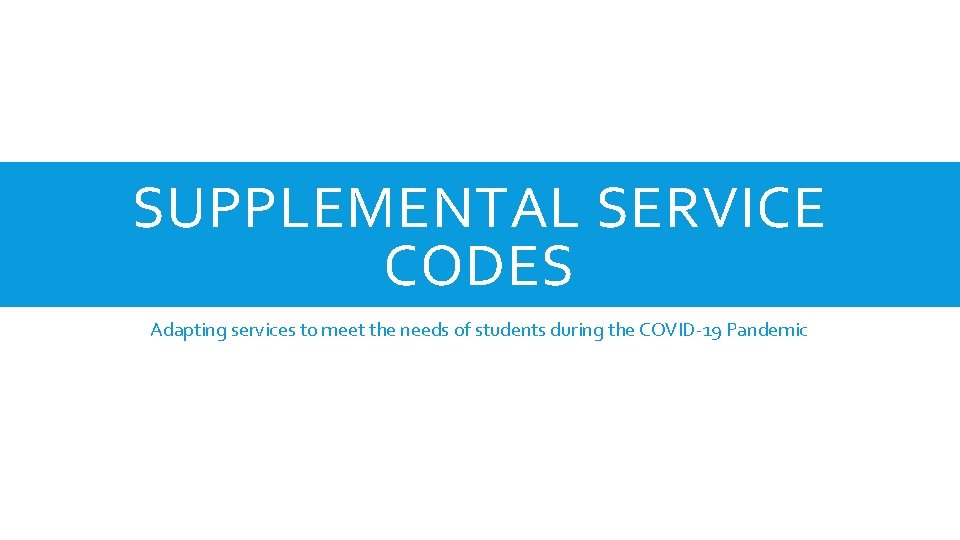 SUPPLEMENTAL SERVICE CODES Adapting services to meet the needs of students during the COVID-19