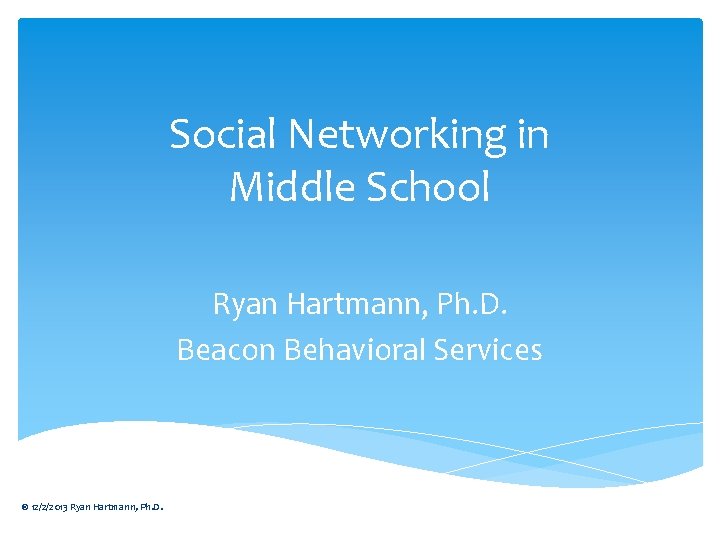 Social Networking in Middle School Ryan Hartmann, Ph. D. Beacon Behavioral Services © 12/2/2013