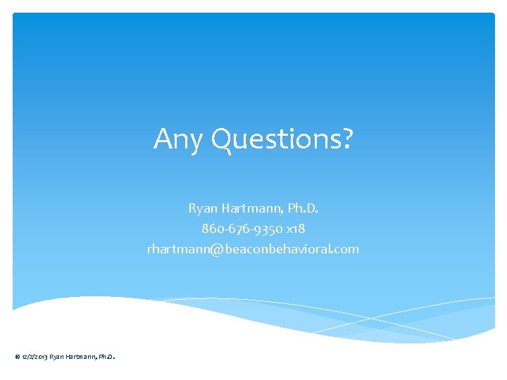 Any Questions? Ryan Hartmann, Ph. D. 860 -676 -9350 x 18 rhartmann@beaconbehavioral. com ©