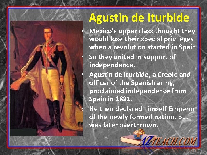 Agustin de Iturbide • Mexico’s upper class thought they would lose their special privileges