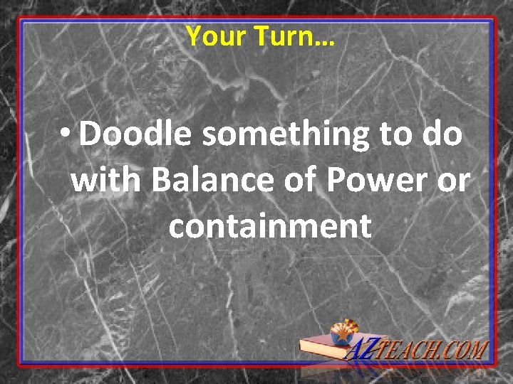Your Turn… • Doodle something to do with Balance of Power or containment 