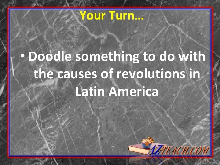 Your Turn… • Doodle something to do with the causes of revolutions in Latin