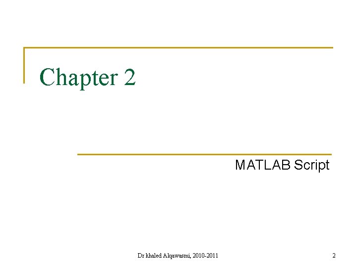 Chapter 2 MATLAB Script Dr khaled Alqawasmi, 2010 -2011 2 