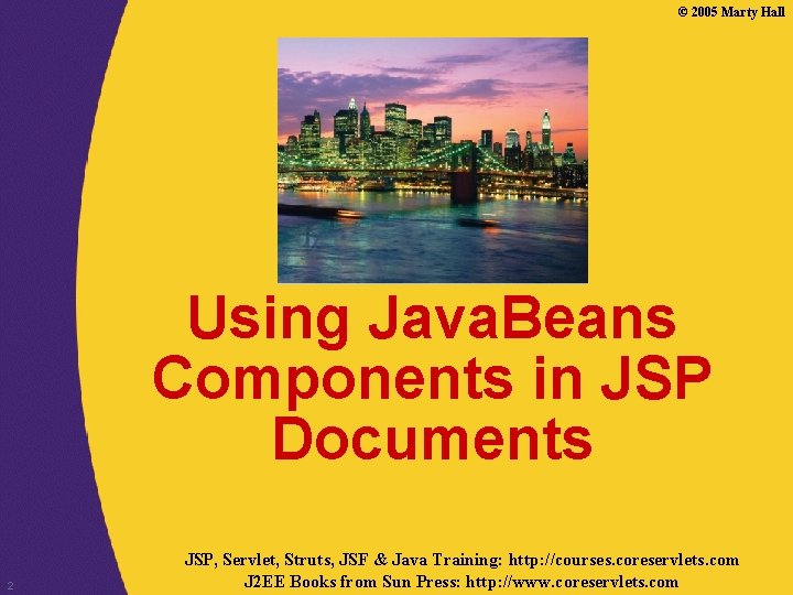 © 2005 Marty Hall Using Java. Beans Components in JSP Documents 2 JSP, Servlet,