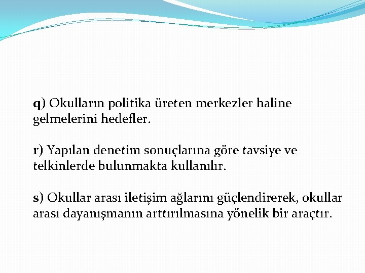 q) Okulların politika üreten merkezler haline gelmelerini hedefler. r) Yapılan denetim sonuçlarına göre tavsiye