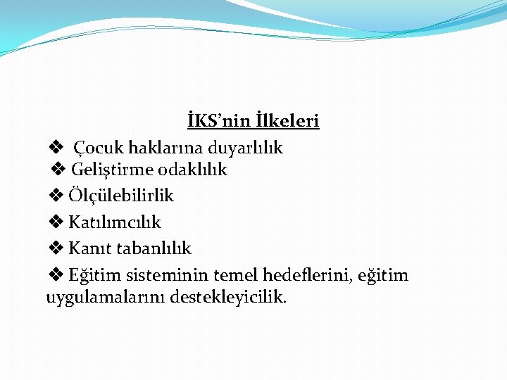 İKS’nin İlkeleri Çocuk haklarına duyarlılık Geliştirme odaklılık Ölçülebilirlik Katılımcılık Kanıt tabanlılık Eğitim sisteminin temel