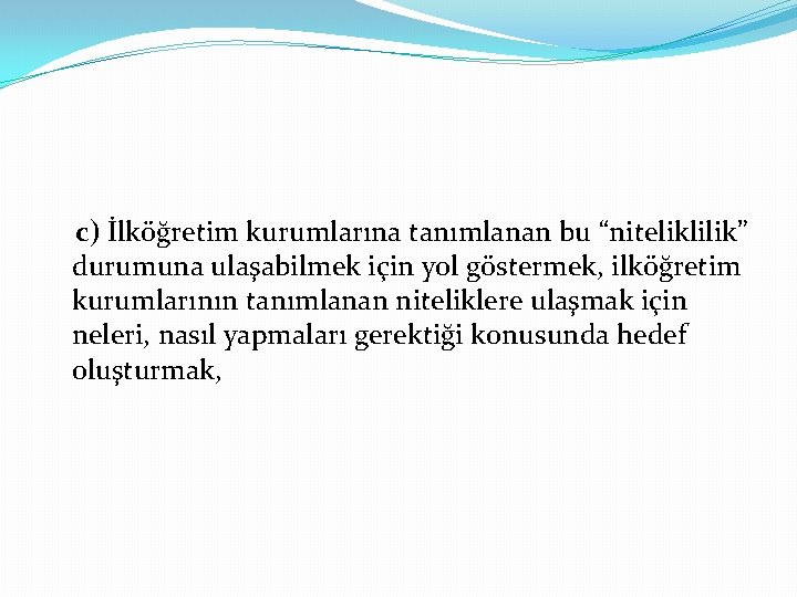 c) İlköğretim kurumlarına tanımlanan bu “niteliklilik” durumuna ulaşabilmek için yol göstermek, ilköğretim kurumlarının tanımlanan