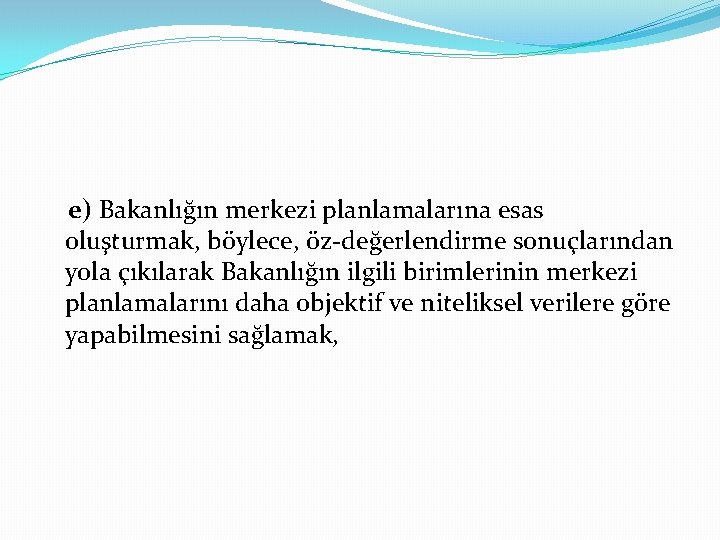 e) Bakanlığın merkezi planlamalarına esas oluşturmak, böylece, öz-değerlendirme sonuçlarından yola çıkılarak Bakanlığın ilgili birimlerinin