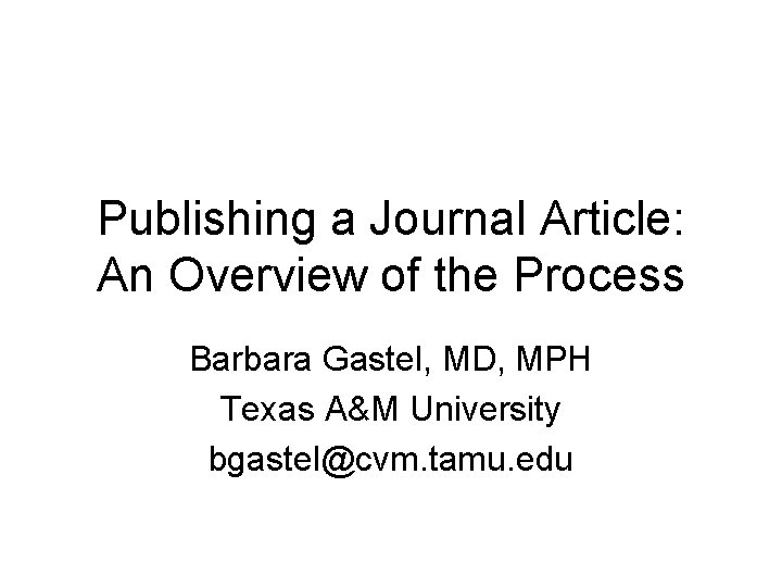 Publishing a Journal Article: An Overview of the Process Barbara Gastel, MD, MPH Texas