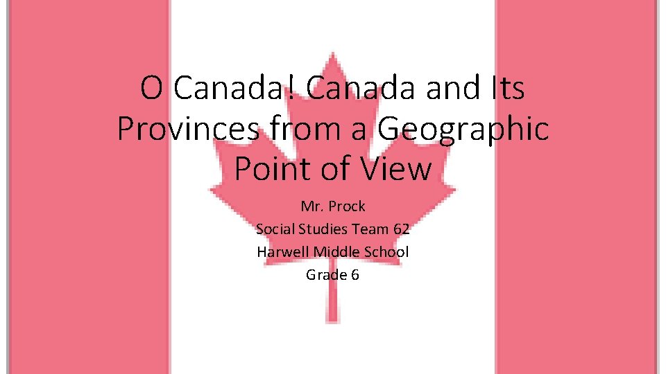 O Canada! Canada and Its Provinces from a Geographic Point of View Mr. Prock